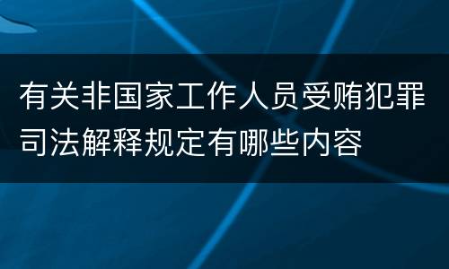 有关非国家工作人员受贿犯罪司法解释规定有哪些内容