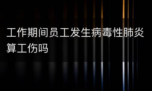 工作期间员工发生病毒性肺炎算工伤吗