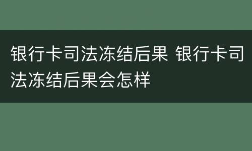 银行卡司法冻结后果 银行卡司法冻结后果会怎样