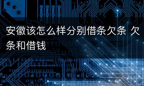 安徽该怎么样分别借条欠条 欠条和借钱