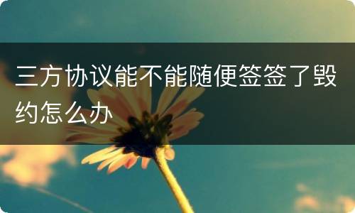 三方协议能不能随便签签了毁约怎么办