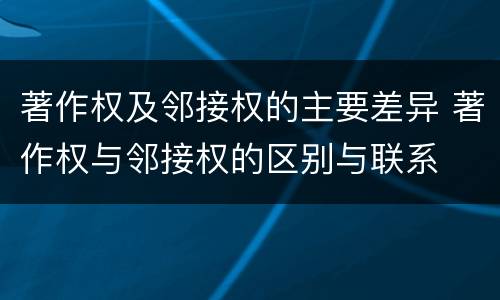 著作权及邻接权的主要差异 著作权与邻接权的区别与联系