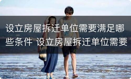 设立房屋拆迁单位需要满足哪些条件 设立房屋拆迁单位需要满足哪些条件呢