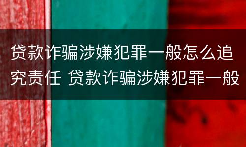 贷款诈骗涉嫌犯罪一般怎么追究责任 贷款诈骗涉嫌犯罪一般怎么追究责任呢
