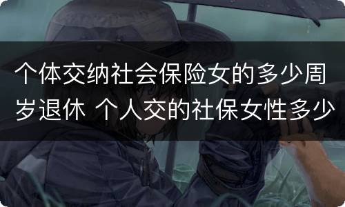 个体交纳社会保险女的多少周岁退休 个人交的社保女性多少岁领退休金