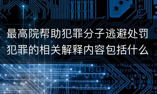 最高院帮助犯罪分子逃避处罚犯罪的相关解释内容包括什么