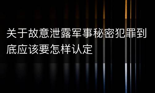 关于故意泄露军事秘密犯罪到底应该要怎样认定
