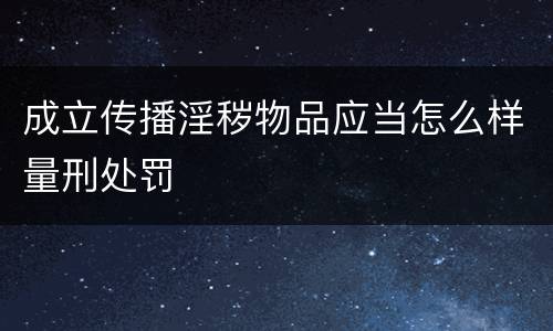 成立传播淫秽物品应当怎么样量刑处罚
