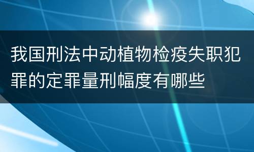 我国刑法中动植物检疫失职犯罪的定罪量刑幅度有哪些