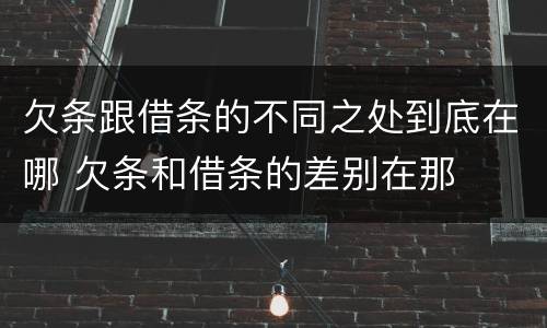 欠条跟借条的不同之处到底在哪 欠条和借条的差别在那