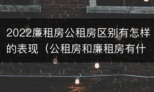 2022廉租房公租房区别有怎样的表现（公租房和廉租房有什么区别?2019年的）
