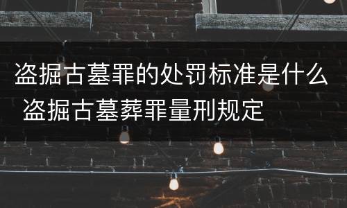 盗掘古墓罪的处罚标准是什么 盗掘古墓葬罪量刑规定