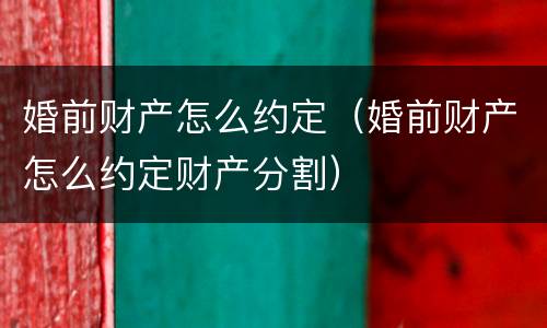 婚前财产怎么约定（婚前财产怎么约定财产分割）