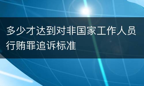 多少才达到对非国家工作人员行贿罪追诉标准
