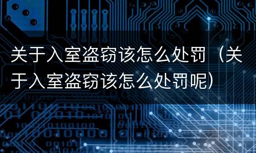 关于入室盗窃该怎么处罚（关于入室盗窃该怎么处罚呢）