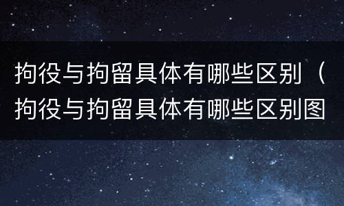 拘役与拘留具体有哪些区别（拘役与拘留具体有哪些区别图片）