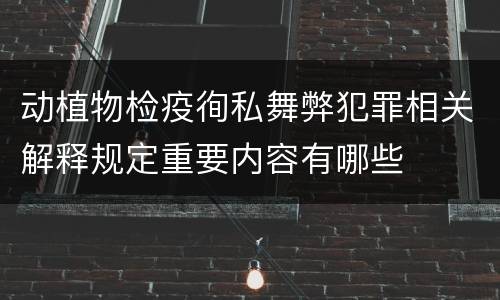 动植物检疫徇私舞弊犯罪相关解释规定重要内容有哪些