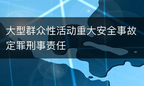 大型群众性活动重大安全事故定罪刑事责任