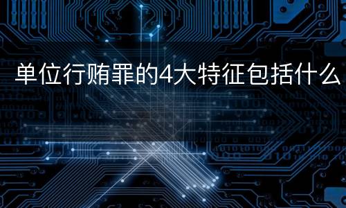 单位行贿罪的4大特征包括什么