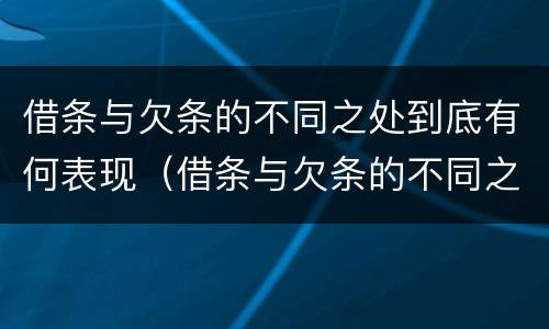 借条与欠条的不同之处到底有何表现（借条与欠条的不同之处到底有何表现和作用）