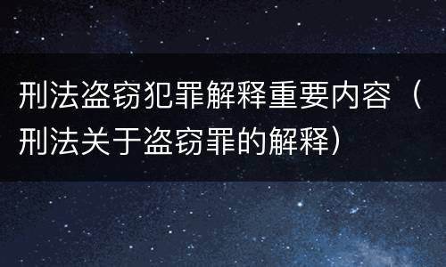 刑法盗窃犯罪解释重要内容（刑法关于盗窃罪的解释）