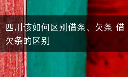四川该如何区别借条、欠条 借欠条的区别