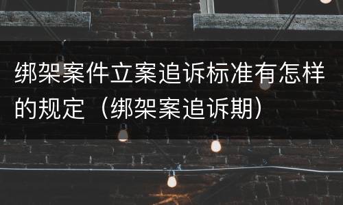 绑架案件立案追诉标准有怎样的规定（绑架案追诉期）