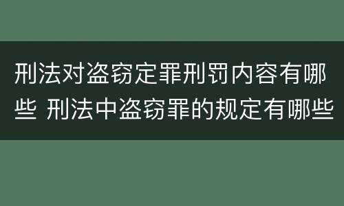 刑法对盗窃定罪刑罚内容有哪些 刑法中盗窃罪的规定有哪些