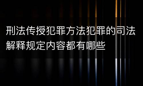 刑法传授犯罪方法犯罪的司法解释规定内容都有哪些