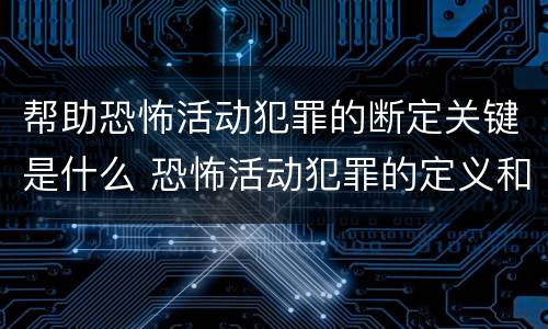 帮助恐怖活动犯罪的断定关键是什么 恐怖活动犯罪的定义和范围是什么