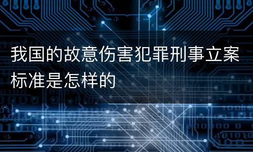 我国的故意伤害犯罪刑事立案标准是怎样的
