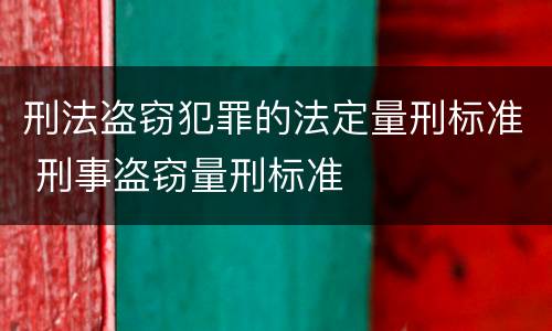 刑法盗窃犯罪的法定量刑标准 刑事盗窃量刑标准
