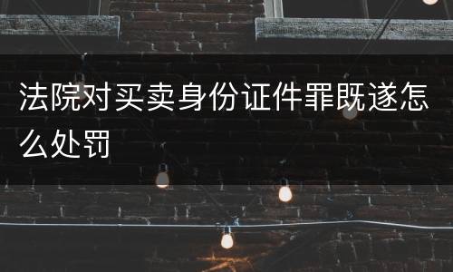 法院对买卖身份证件罪既遂怎么处罚