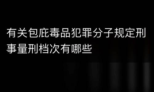 有关包庇毒品犯罪分子规定刑事量刑档次有哪些