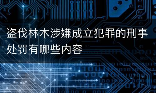 盗伐林木涉嫌成立犯罪的刑事处罚有哪些内容
