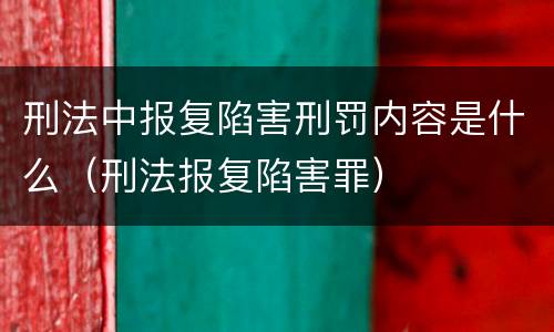 刑法中报复陷害刑罚内容是什么（刑法报复陷害罪）