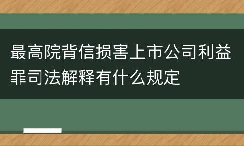最高院背信损害上市公司利益罪司法解释有什么规定