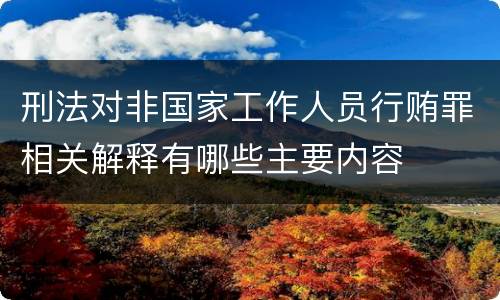 刑法对非国家工作人员行贿罪相关解释有哪些主要内容