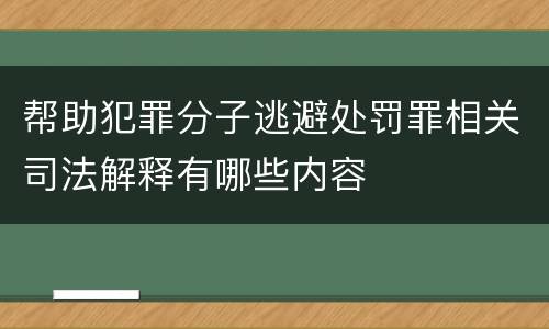 帮助犯罪分子逃避处罚罪相关司法解释有哪些内容