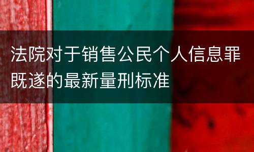 法院对于销售公民个人信息罪既遂的最新量刑标准