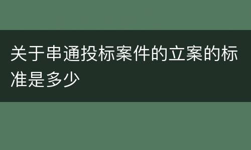 关于串通投标案件的立案的标准是多少