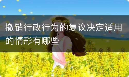 撤销行政行为的复议决定适用的情形有哪些