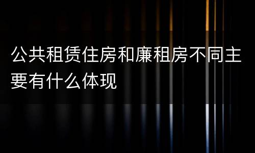 公共租赁住房和廉租房不同主要有什么体现