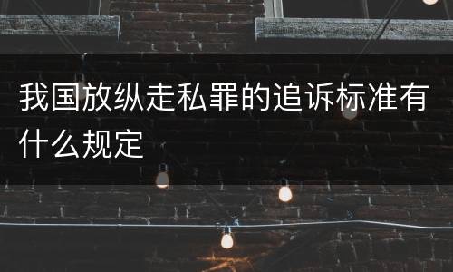 我国放纵走私罪的追诉标准有什么规定