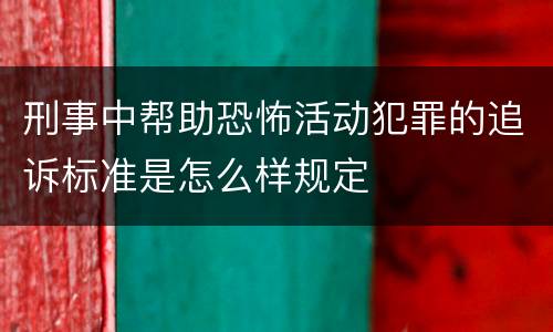 刑事中帮助恐怖活动犯罪的追诉标准是怎么样规定
