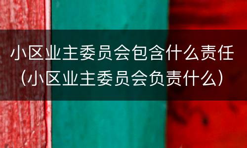 小区业主委员会包含什么责任（小区业主委员会负责什么）