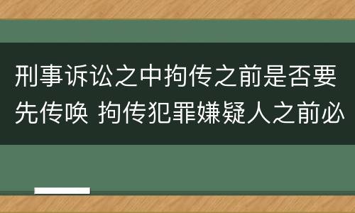 刑事诉讼之中拘传之前是否要先传唤 拘传犯罪嫌疑人之前必须先传唤