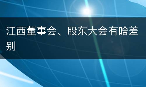 江西董事会、股东大会有啥差别