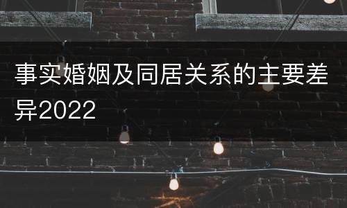 事实婚姻及同居关系的主要差异2022