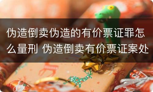 伪造倒卖伪造的有价票证罪怎么量刑 伪造倒卖有价票证案处罚